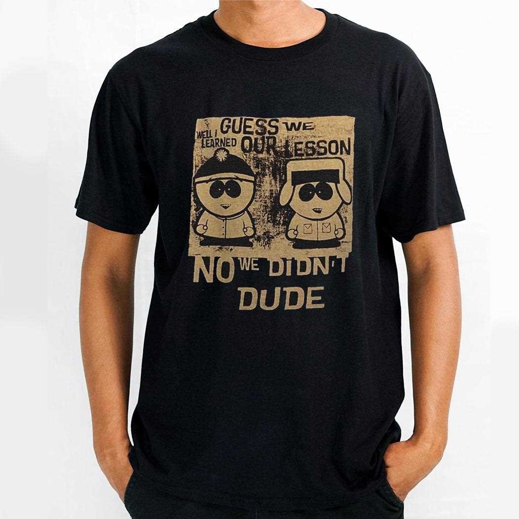 Guess We Our Lesson No We Didnt Dude Shirt