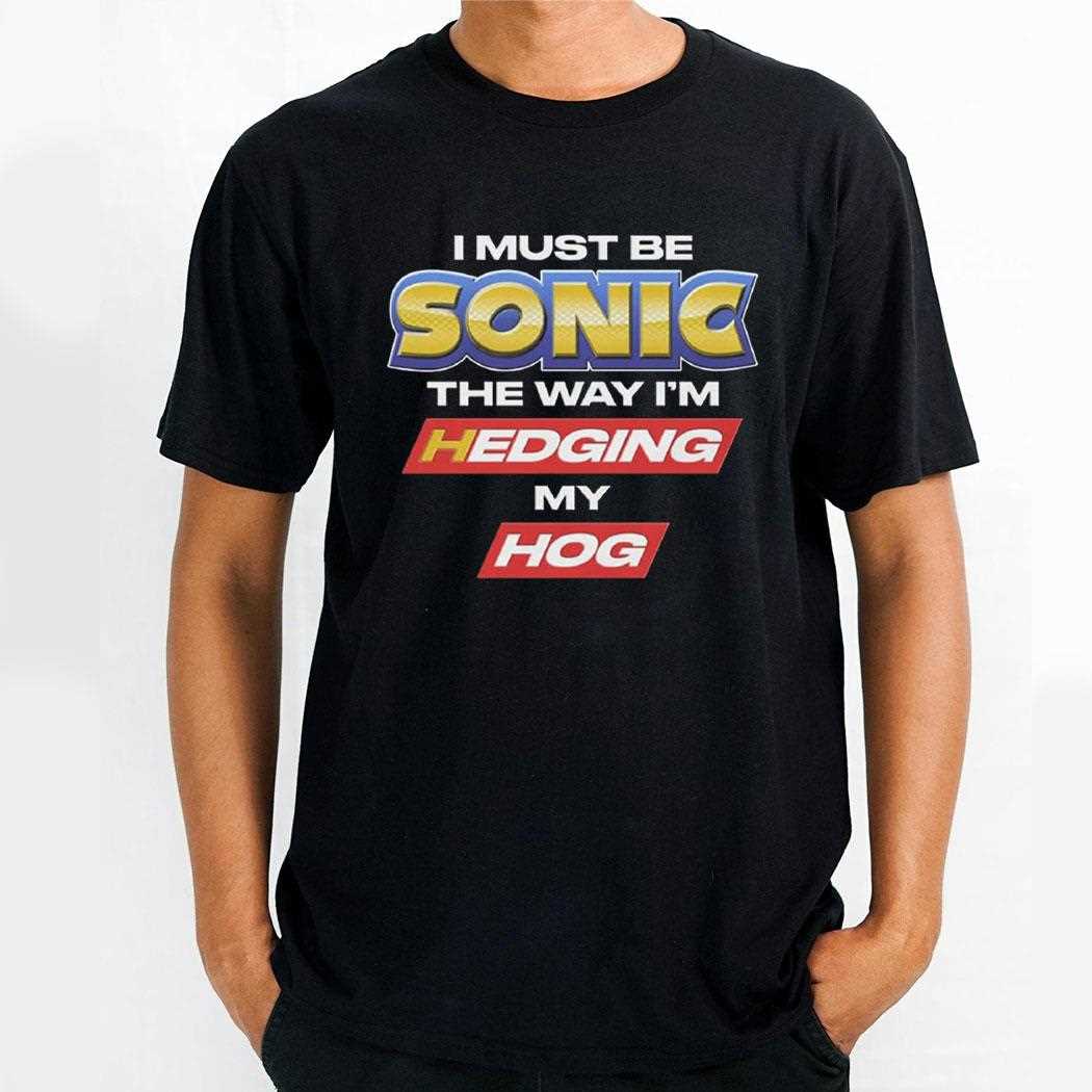 I Must Be Sonic The Way Im Hedging My Hog Shirt