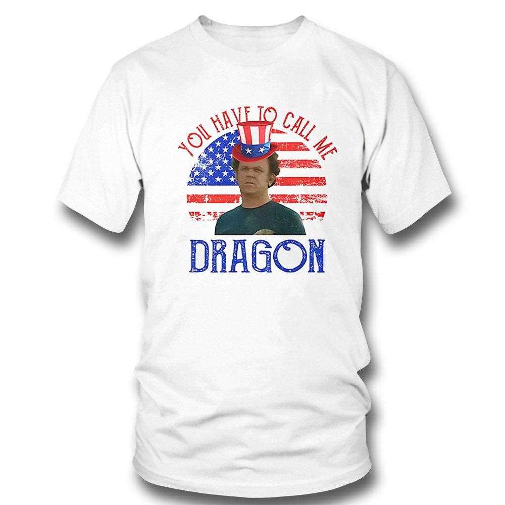 John C Reilly You Have To Call Me Dragon 4th Of July Shirt