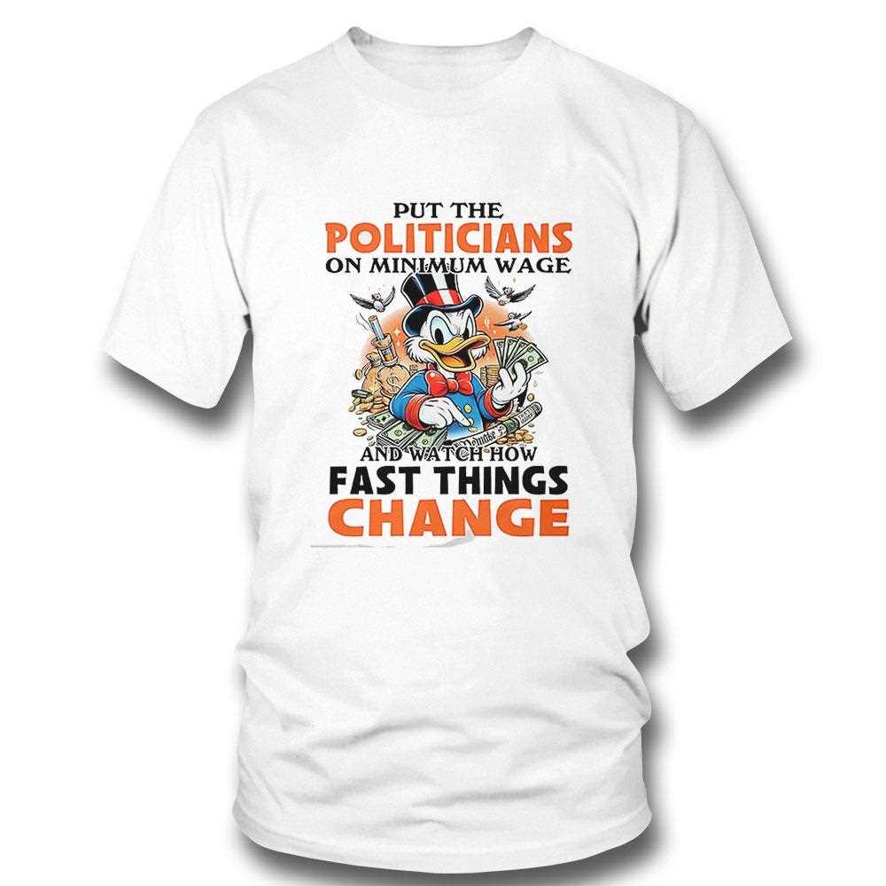 Put The Politicians On Minimum Wage And Watch How Fast Things Change Shirt Put The Politicians On Minimum Wage And Watch How Fast Things Change Shirt