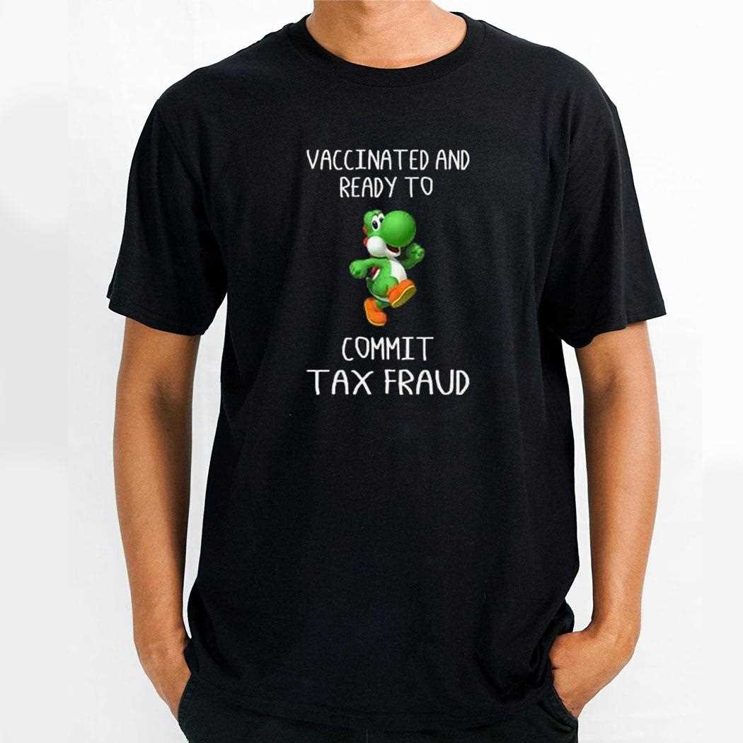 Vaccinated And Ready To Commit Tax Fraud Yoshi Shirts