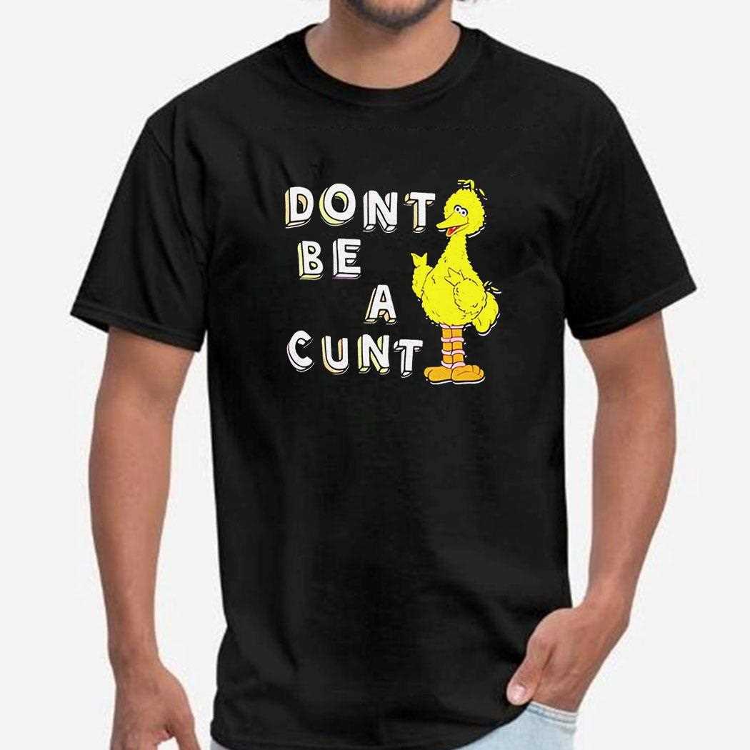 Big Bird Dont Be A Cunt Shirt Big Bird Dont Be A Cunt Shirt