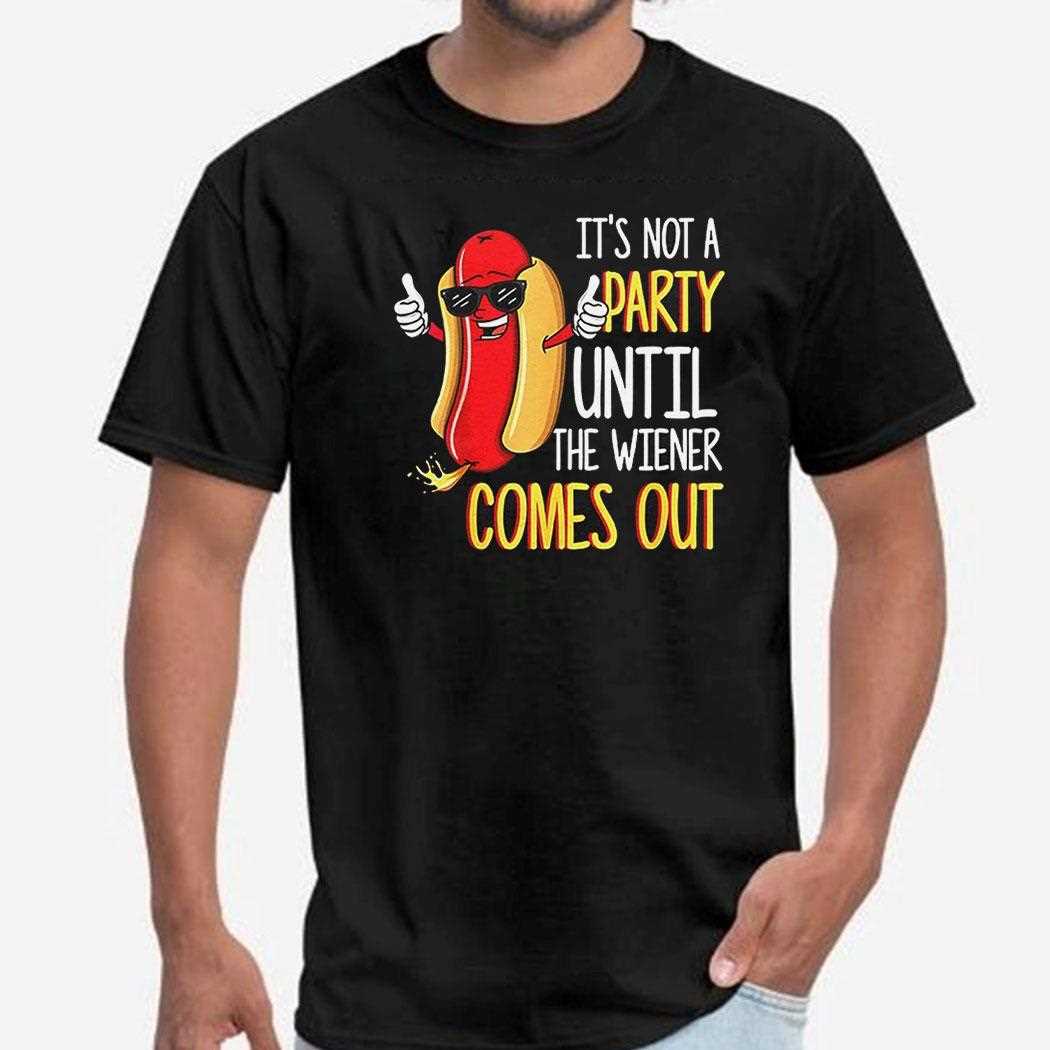 Hot Dog Its Not A Party Until The Wiener Comes Out Shirt