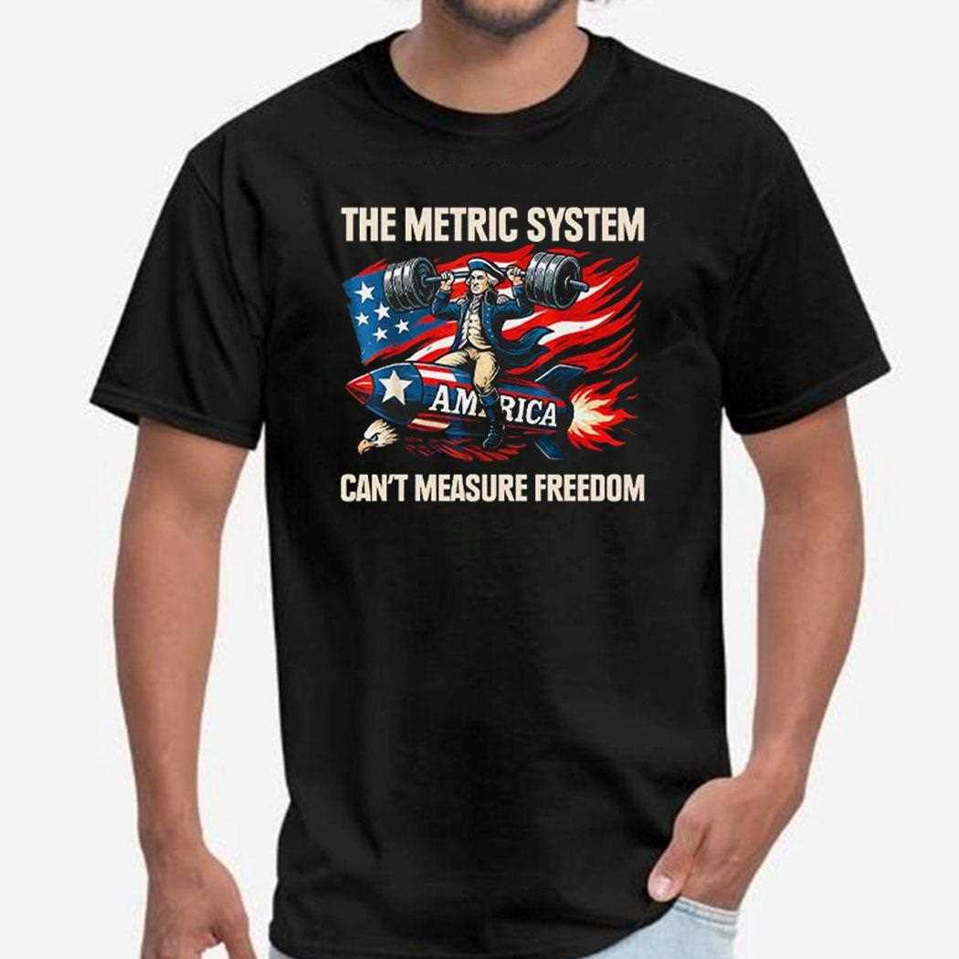 The Metric System Cant Measure Freedom Shirt
