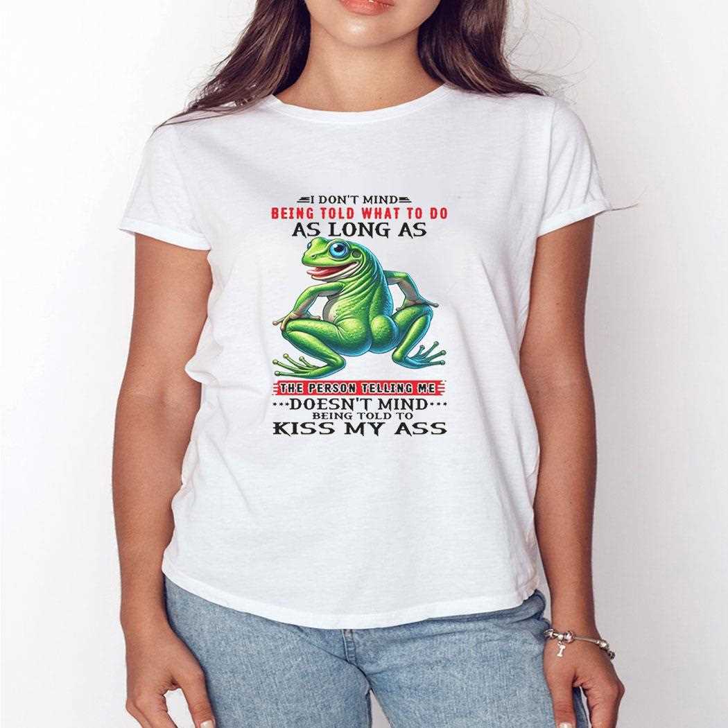Frog I Dont Mind Being Told What To Do As Long As The Person Telling Me Doesnt Mind Shirt Frog I Dont Mind Being Told What To Do As Long As The Person Telling Me Doesnt Mind Shirt