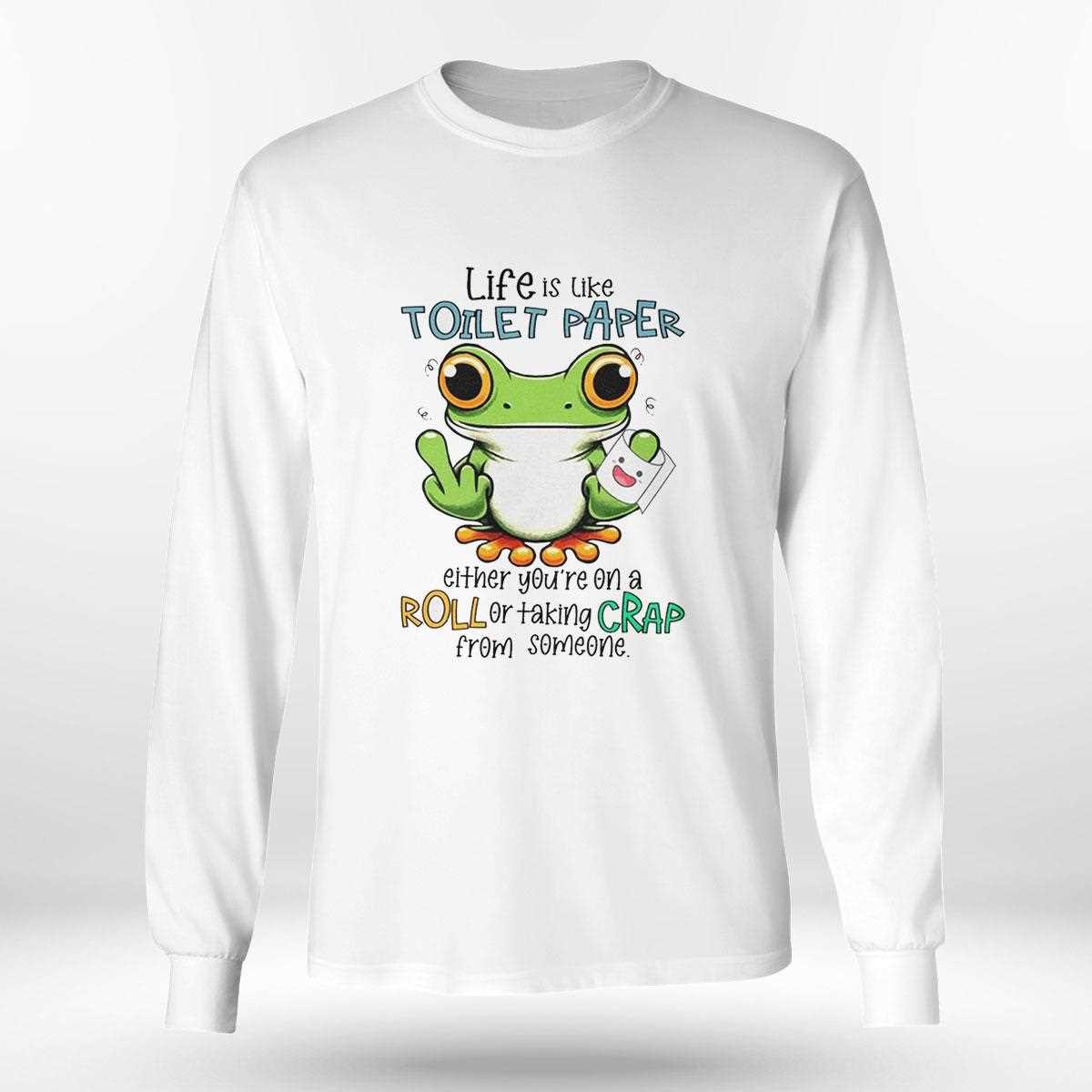 Frog Life Is Like Toilet Paper Either Youre On A Roll Or Taking Crap From Someone Shirt Frog Life Is Like Toilet Paper Either Youre On A Roll Or Taking Crap From Someone Shirt