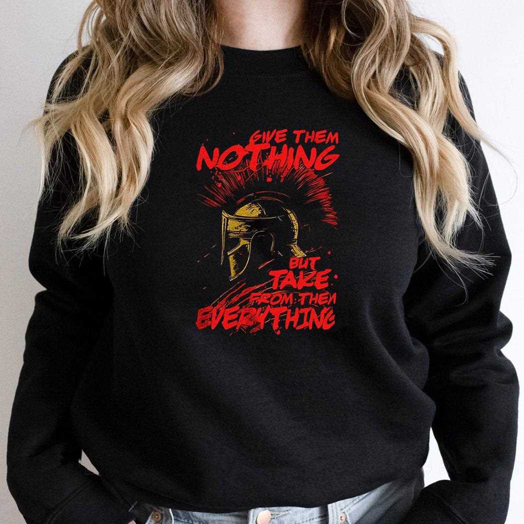 Leonidas Give Them Nothing But Take From Them Everything Shirt Leonidas Give Them Nothing But Take From Them Everything Shirt