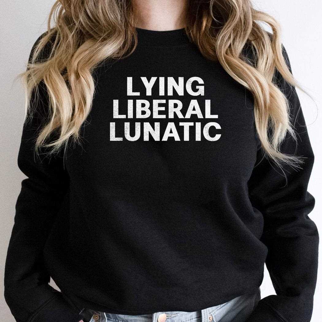 Lying Liberal Lunatic Shirt Lying Liberal Lunatic Shirt
