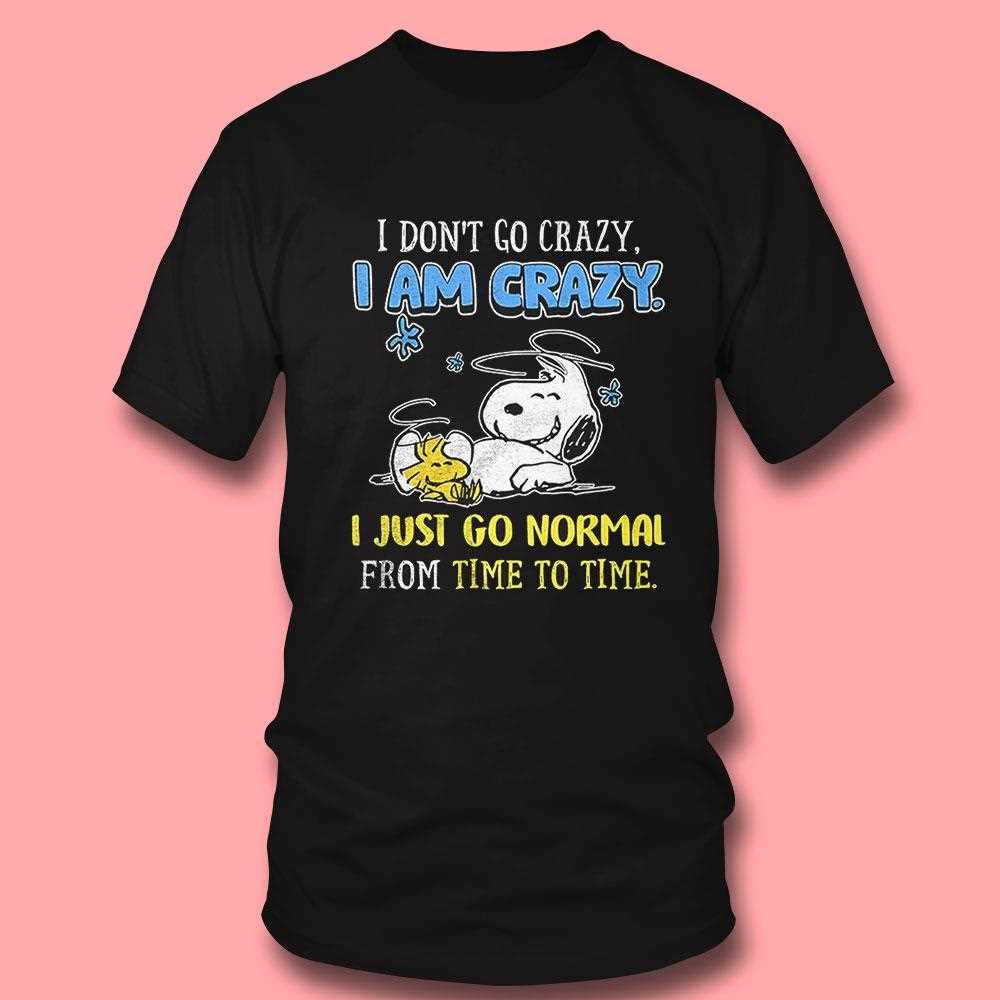 Snoopy Peanuts I Dont Go Crazy I Am Crazy Shirt Hoodie Snoopy Peanuts I Dont Go Crazy I Am Crazy Shirt Hoodie