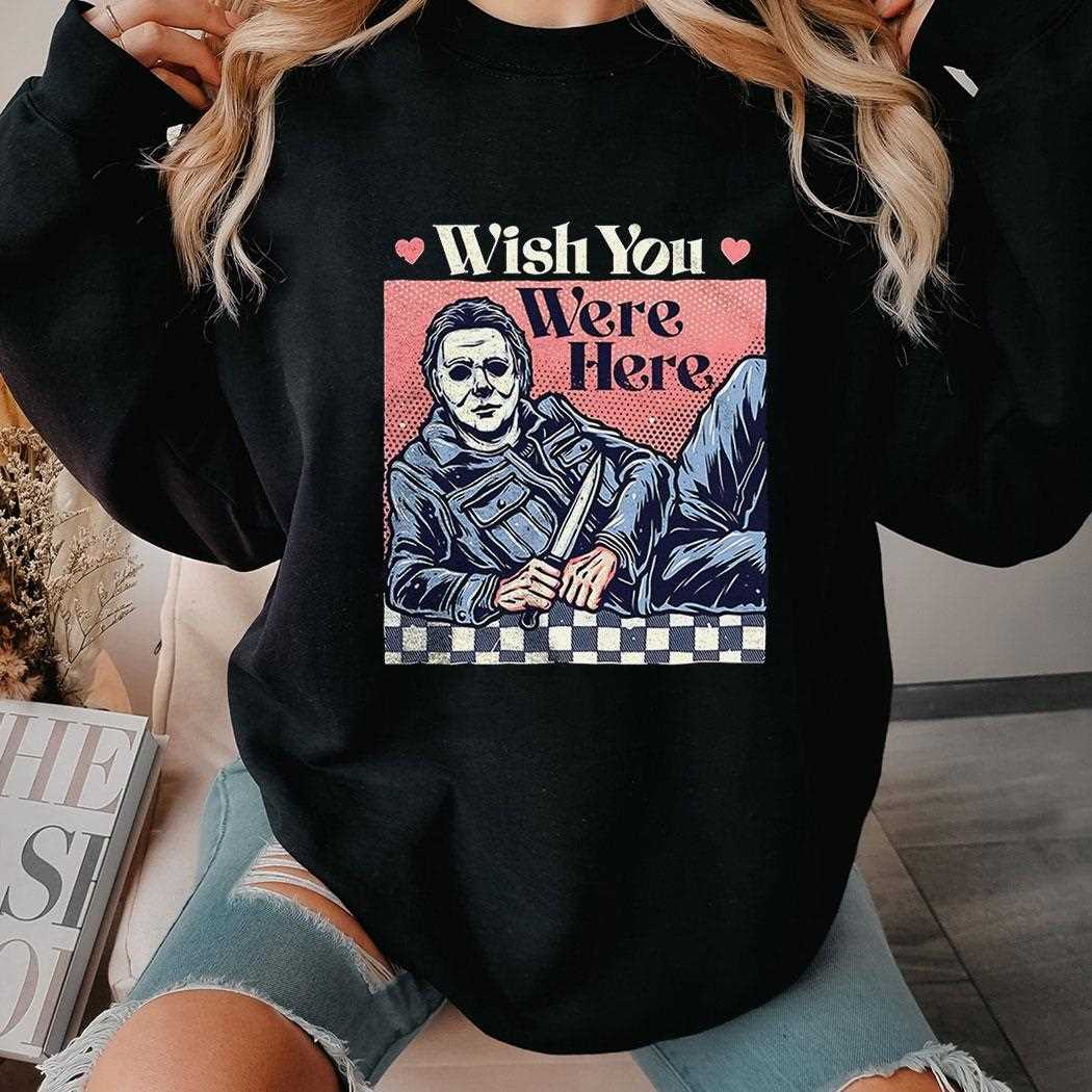 Michael Myers Wish You Were Here Shirt Hoodie Michael Myers Wish You Were Here Shirt Hoodie
