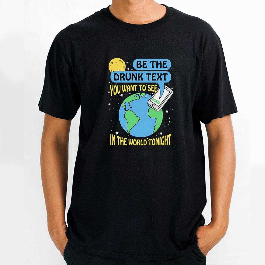 Be The Drunk Text You Want To See In The World Tonight Shirt