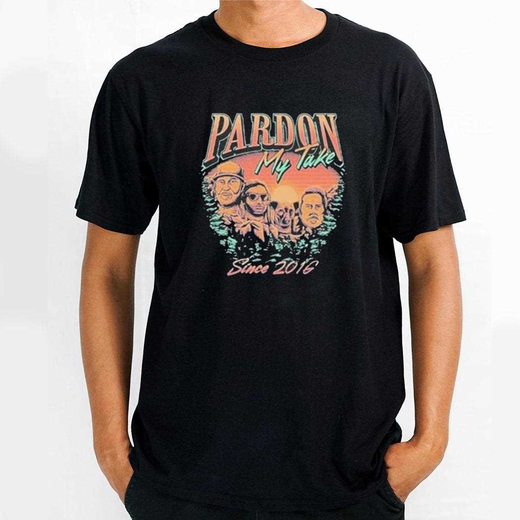 Pardon My Take Mount Rushmore Since 2016 Shirt