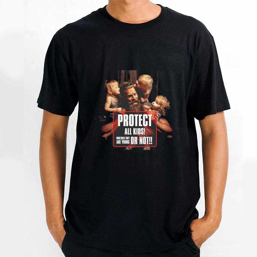 Protect All Kids Whether They Are Yours Or Not Shirt