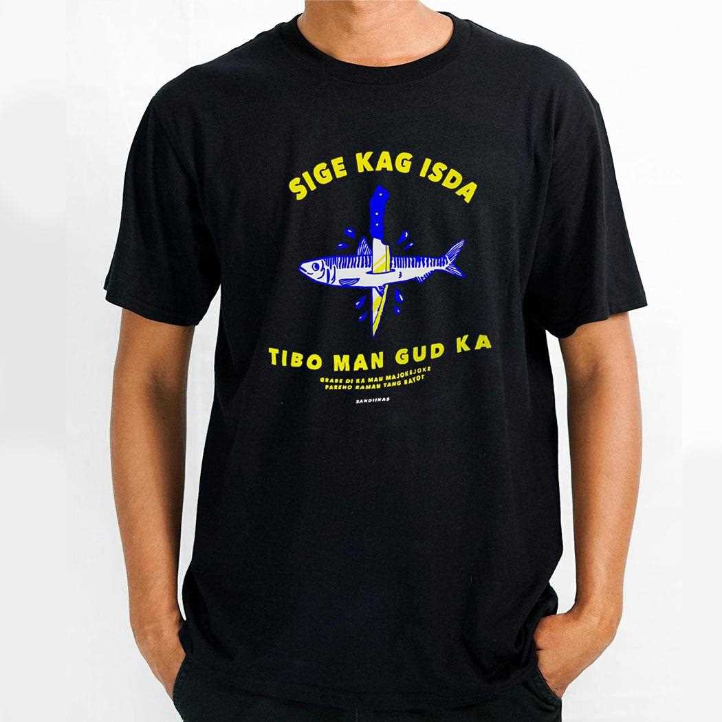 Sige Kag Isda Tibo Man Gud Ka Shirt Sige Kag Isda Tibo Man Gud Ka Shirt
