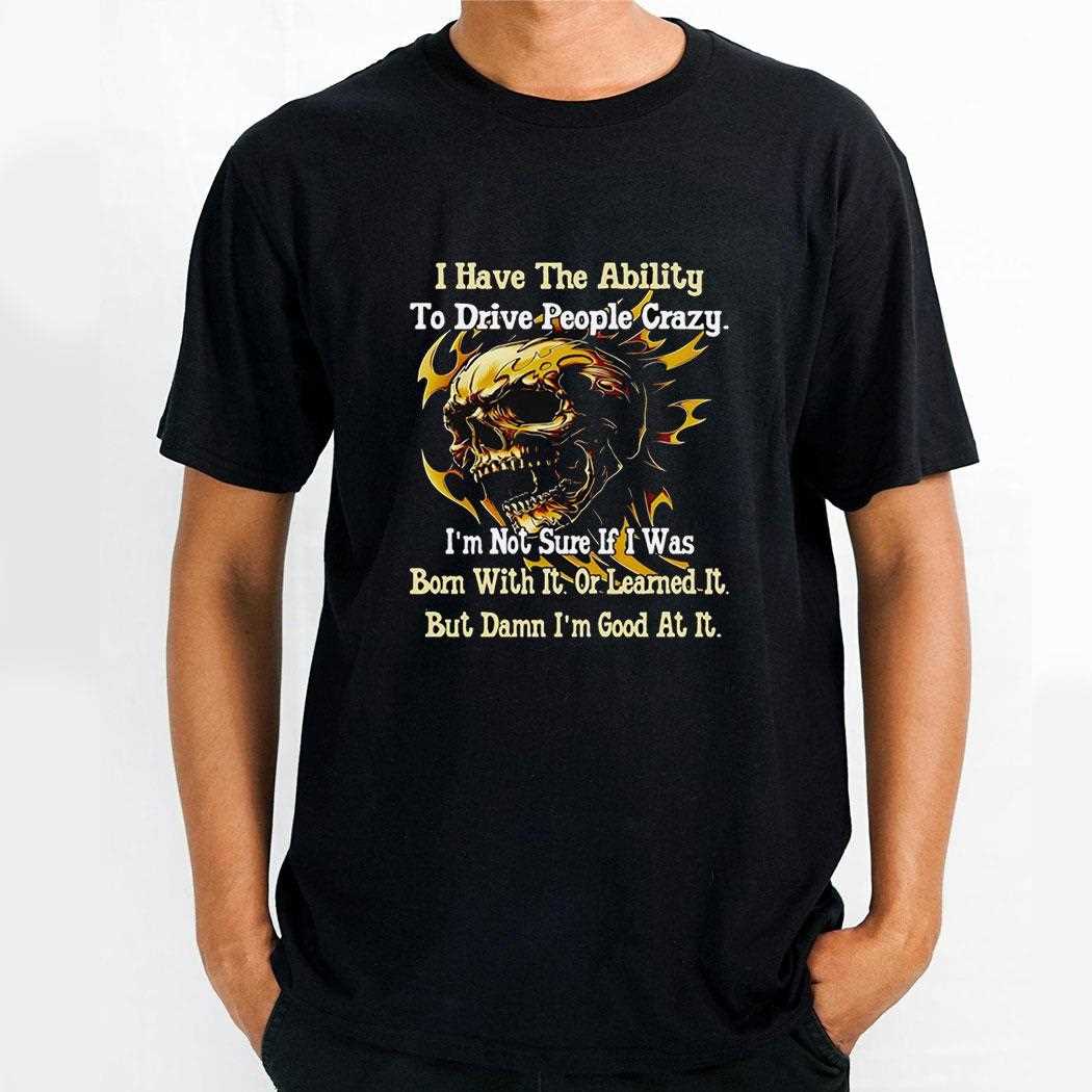 Skull I Have The Ability To Drive People Crazy Im Not Sure If I Was Born With It Shirt