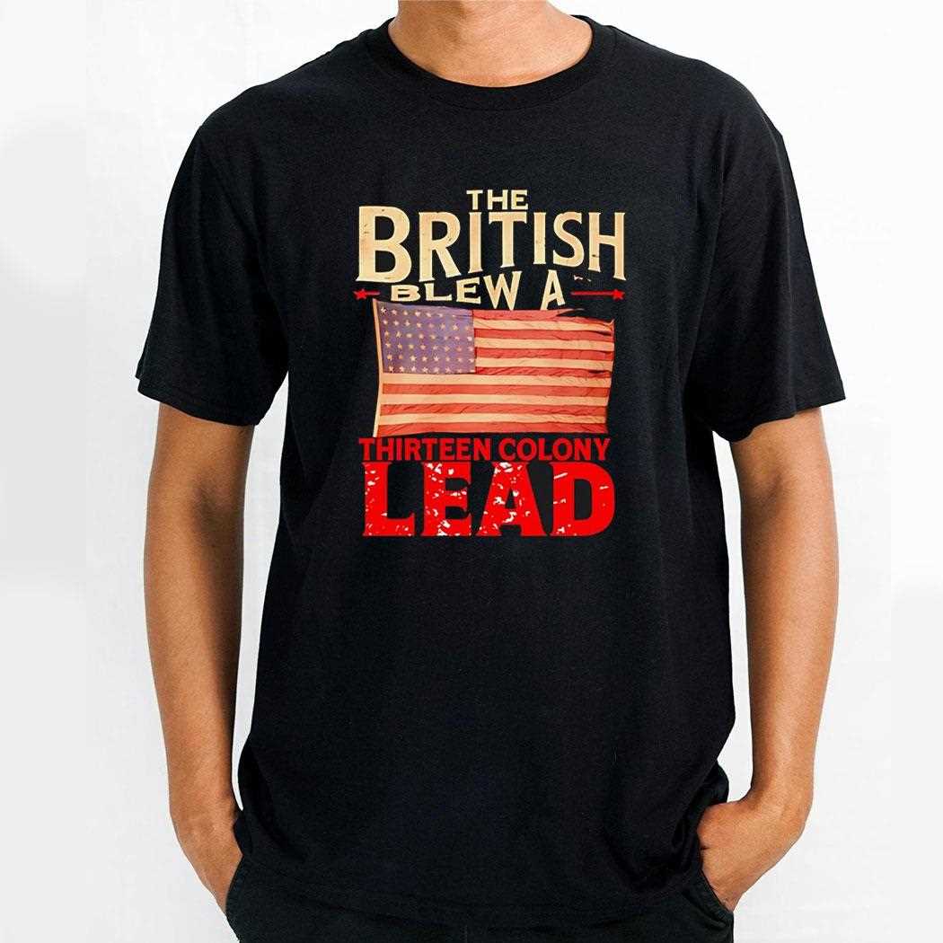 The British Blew A Thirteen Colony Lead Usa Flag Shirt The British Blew A Thirteen Colony Lead Usa Flag Shirt