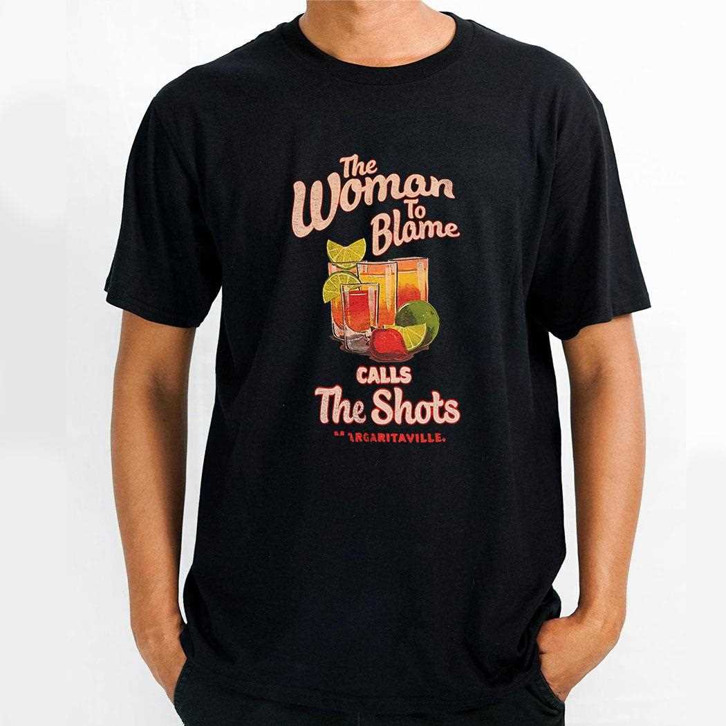 The Woman To Blame Calls The Shots Margaritaville Shirt The Woman To Blame Calls The Shots Margaritaville Shirt