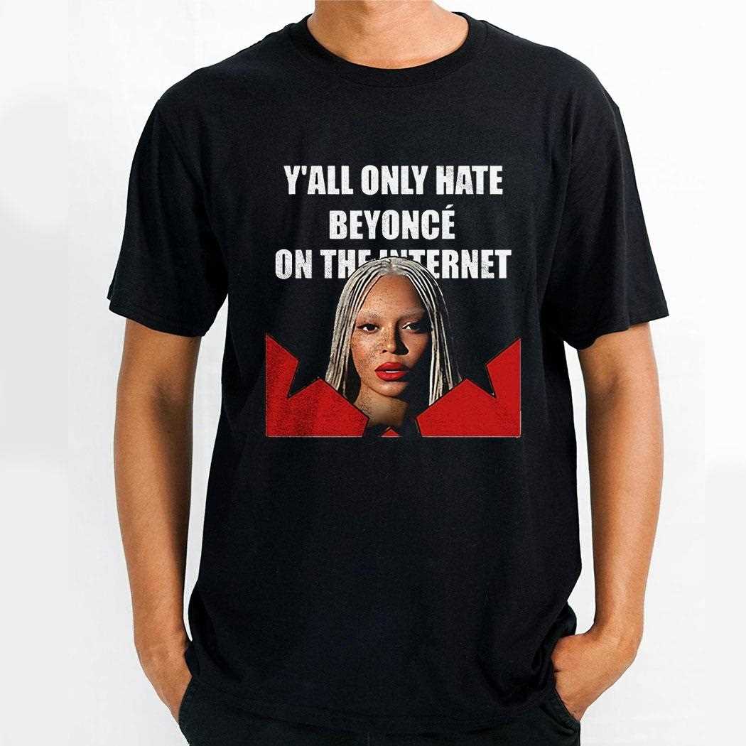 Yall Only Hate Beyonce On The Internet Shirt Yall Only Hate Beyonce On The Internet Shirt