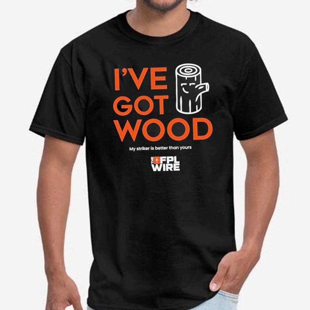 Ive Got Wood My Striker Is Better Than Yours Shirt