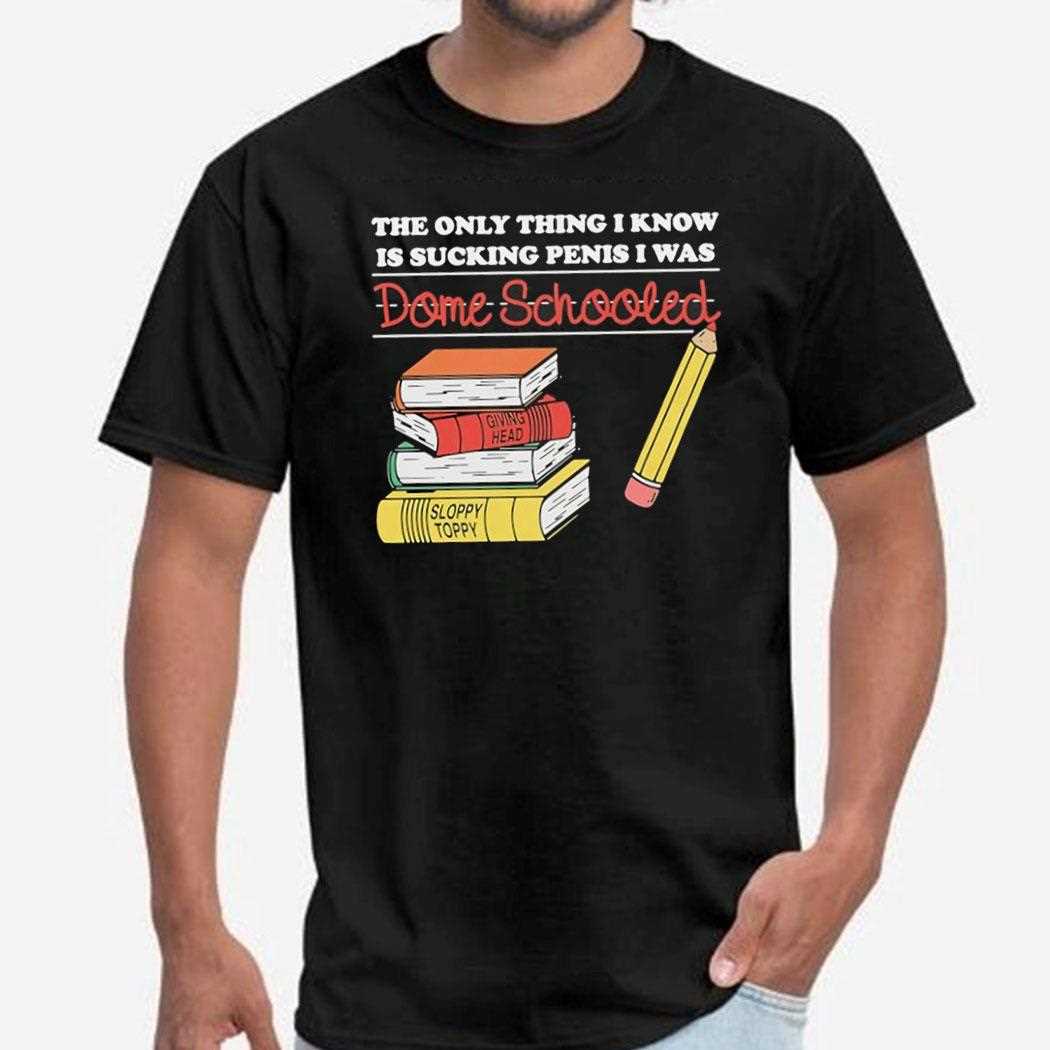 The Only Thing I Know Is Sucking Penis I Was Dome Schooled Shirt