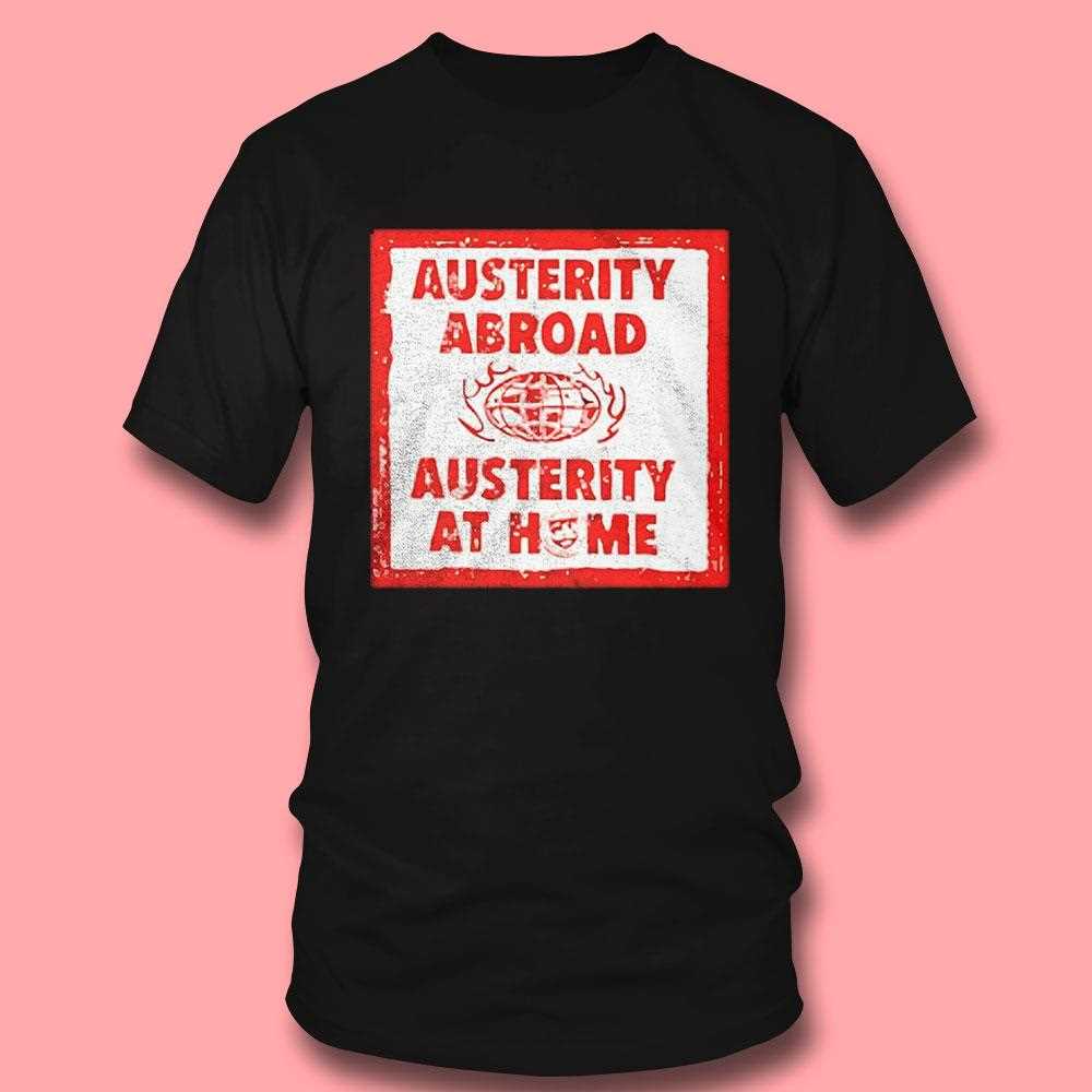 Austerity Abroad At Home Political Statement Shirt