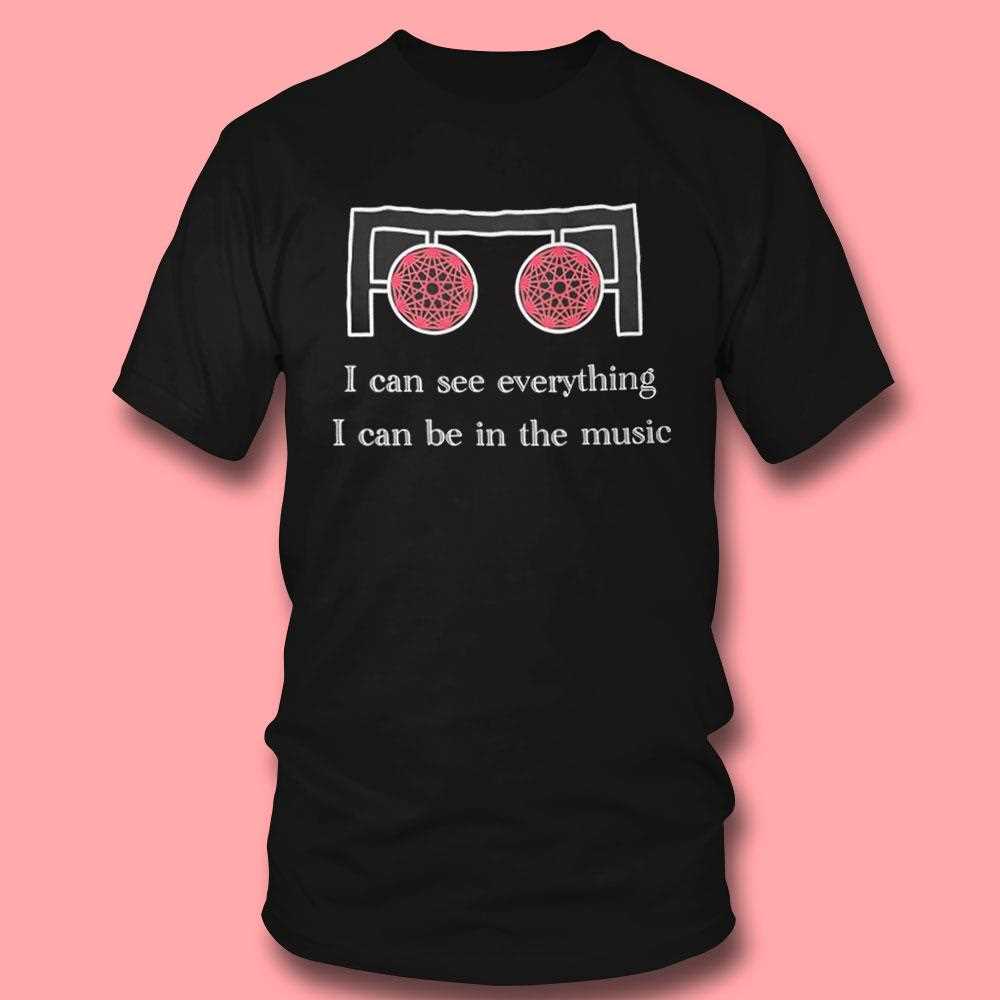 I Can See Everything I Can Be In The Music Shirt I Can See Everything I Can Be In The Music Shirt
