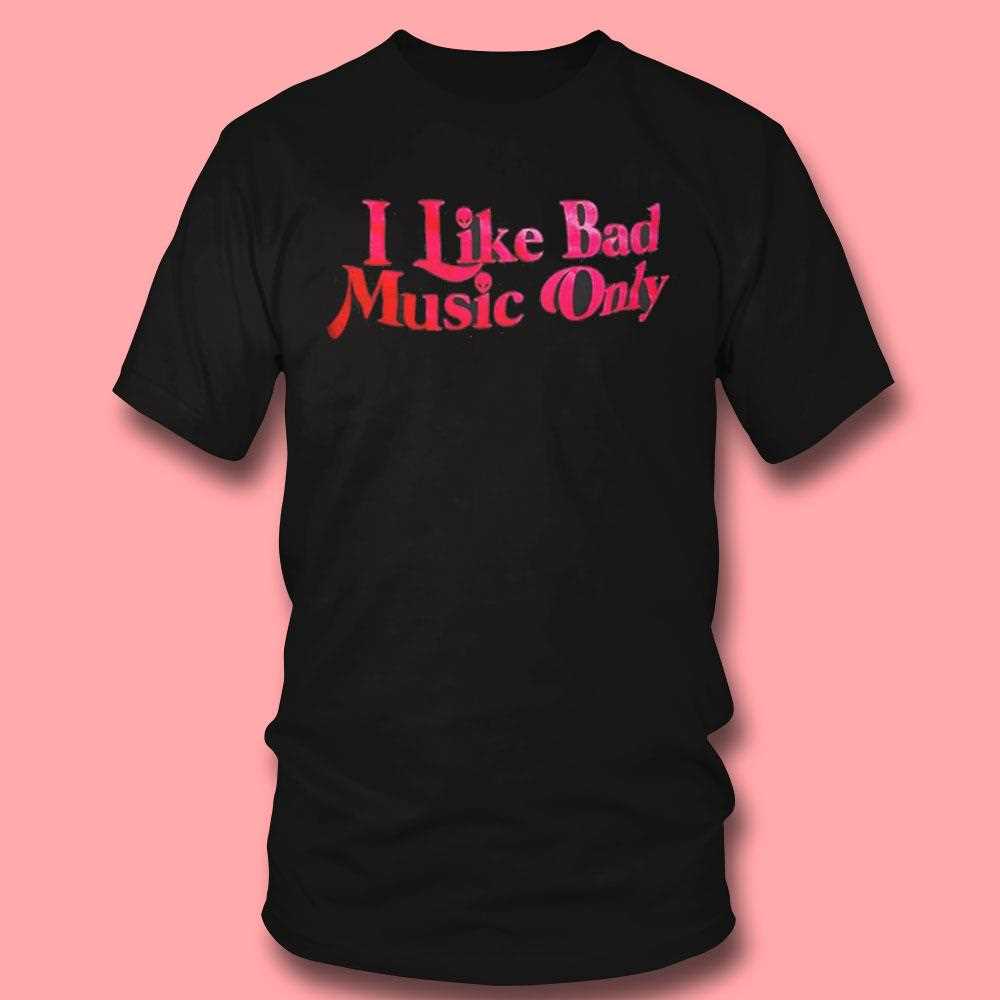I Like Bad Music Only Shirt I Like Bad Music Only Shirt