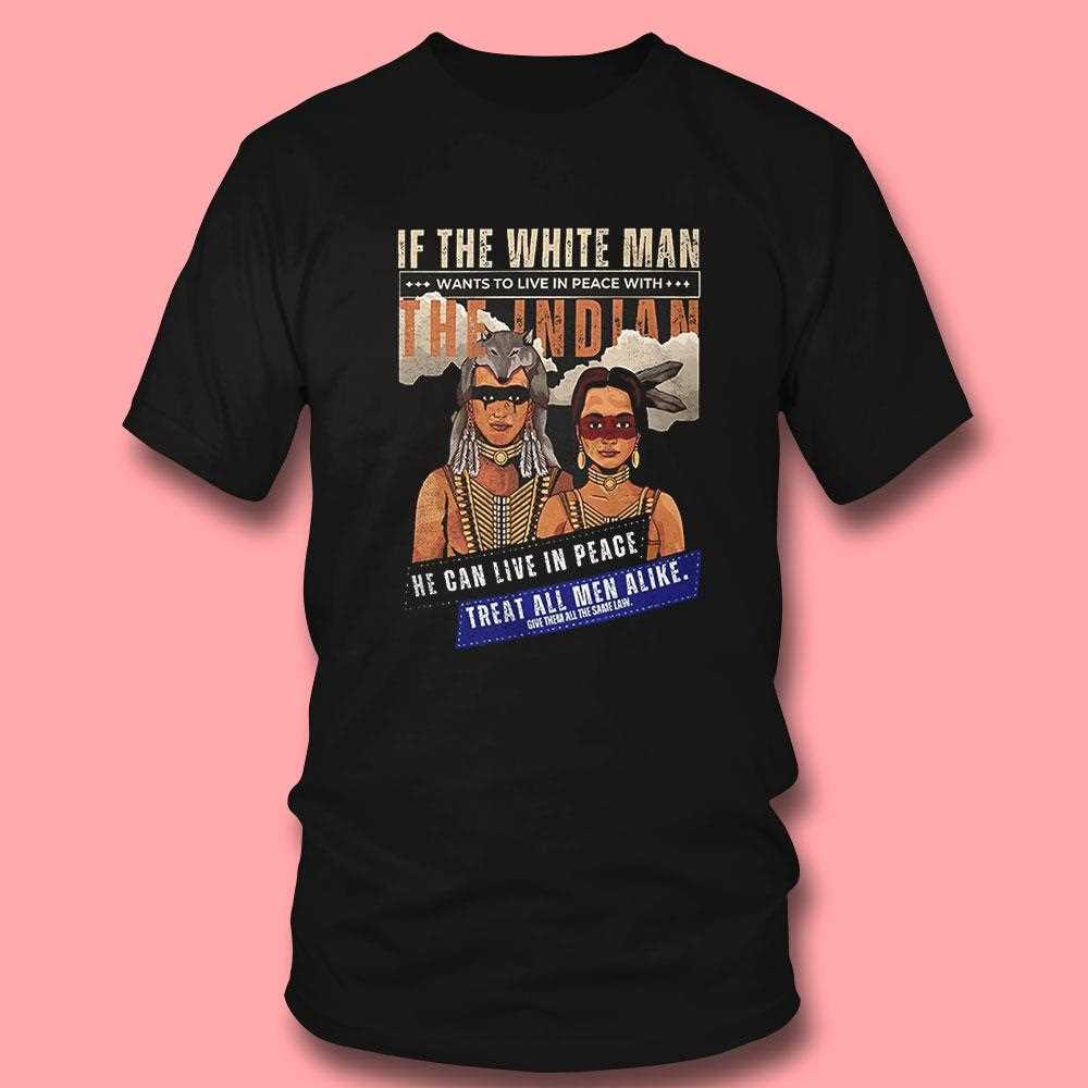 If The White Man Wants To Live In Peace With The Indian Shirt