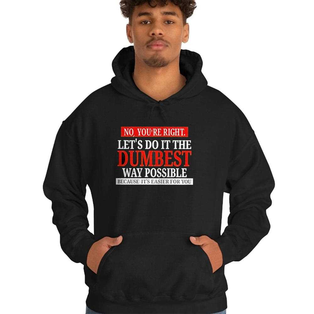 No Youre Right Lets Do It The Dumbest Way Possible Shirt No Youre Right Lets Do It The Dumbest Way Possible Shirt