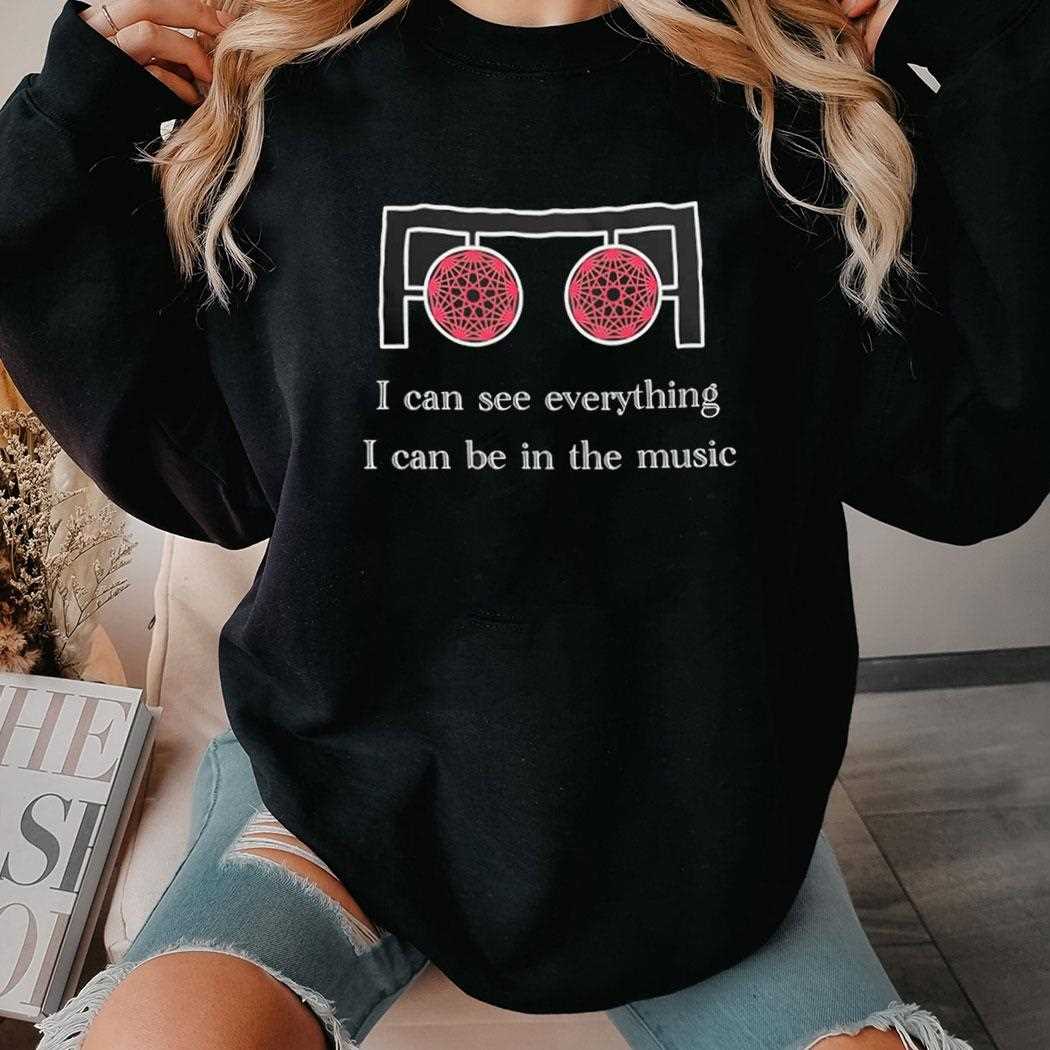 I Can See Everything I Can Be In The Music Shirt I Can See Everything I Can Be In The Music Shirt