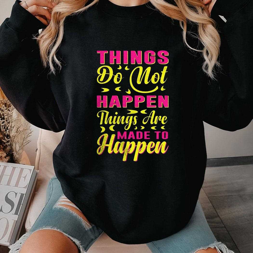 Things Are Made To Happen’ Motivational Quote Shirt Things Are Made To Happen’ Motivational Quote Shirt