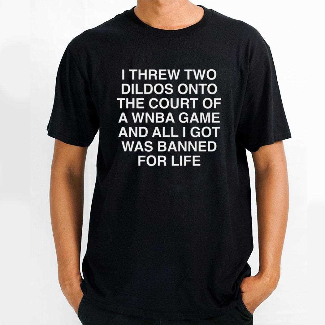 I Threw Two Dildos Onto The Court And All I Got Was Banned For Life Shirt