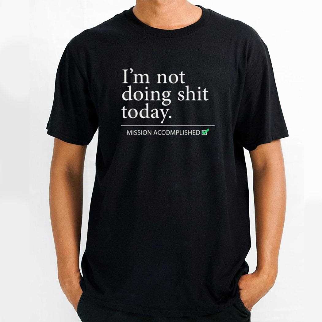 Im Not Doing Shit Today Mission Accomplished Shirt