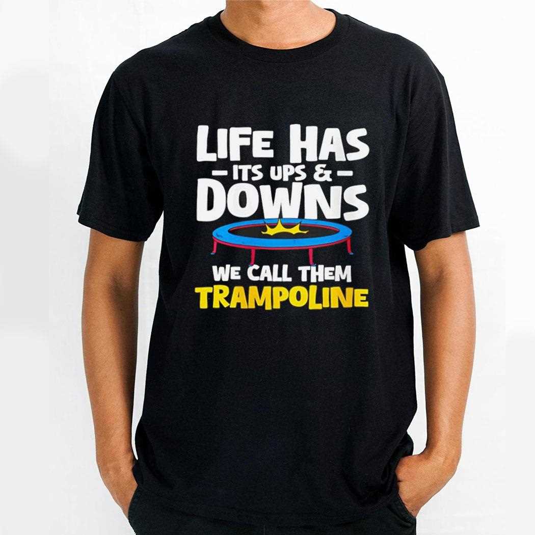 Life Has Its Ups And Downs Trampoline Shirt