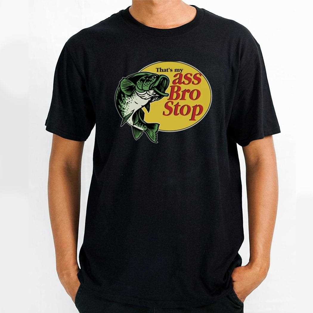 Thats My Ass Bro Stop Shirt
