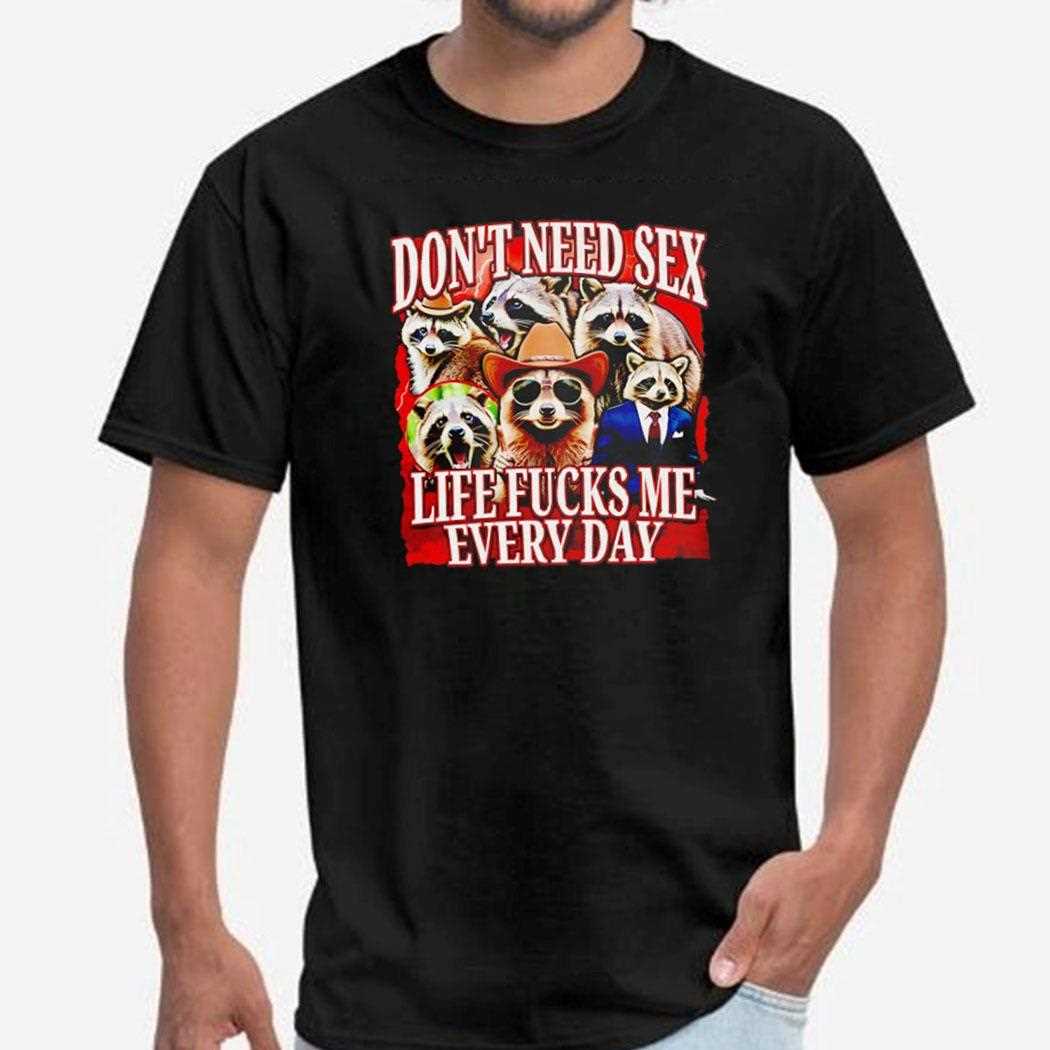 Dont Need Sex Life Fucks Me Every Day Raccoon Shirt