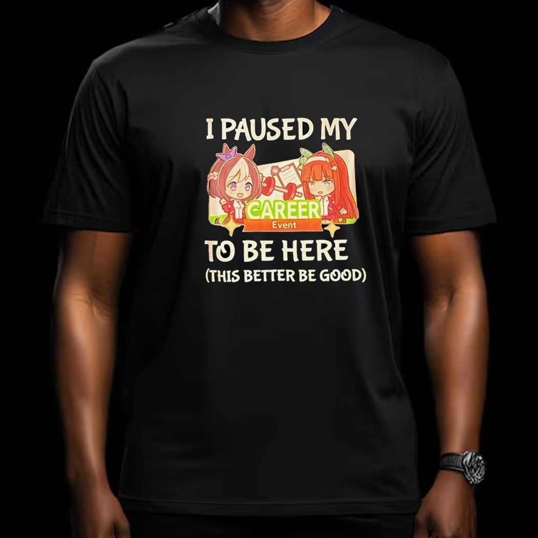I Paused My To Be Here This Better Be Good Career Event Anime Shirt