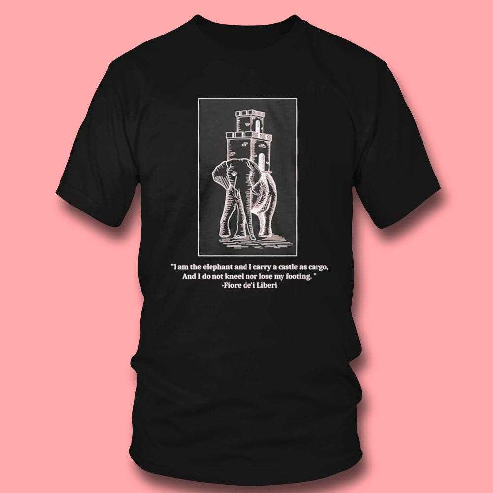 Fiore Fortitude I Am The Elephant And I Carry A Castle As Cargo Shirt Fiore Fortitude I Am The Elephant And I Carry A Castle As Cargo Shirt