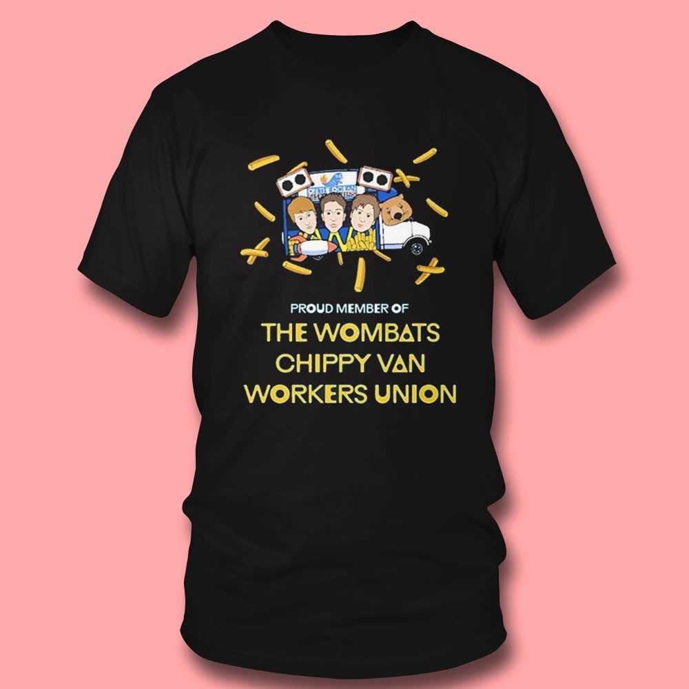 The Wombats Proud Member Of Chippy Van Workers Union Shirt The Wombats Proud Member Of Chippy Van Workers Union Shirt