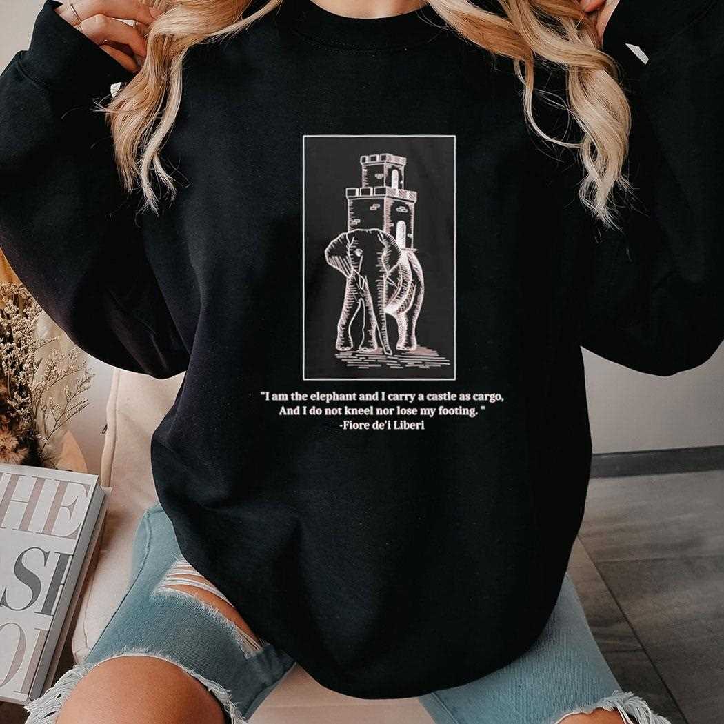 Fiore Fortitude I Am The Elephant And I Carry A Castle As Cargo Shirt Fiore Fortitude I Am The Elephant And I Carry A Castle As Cargo Shirt