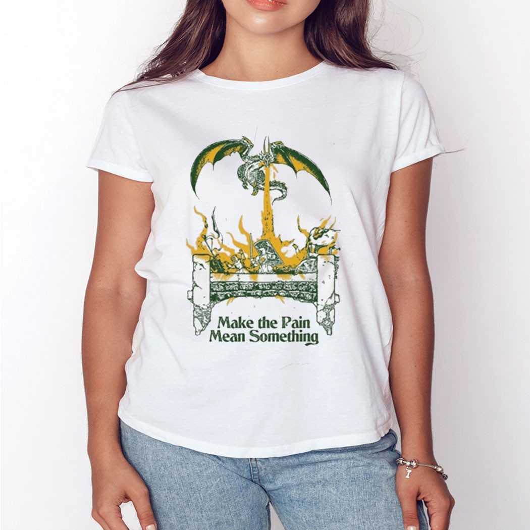 Make The Pain Mean Something Dragon Shirt
