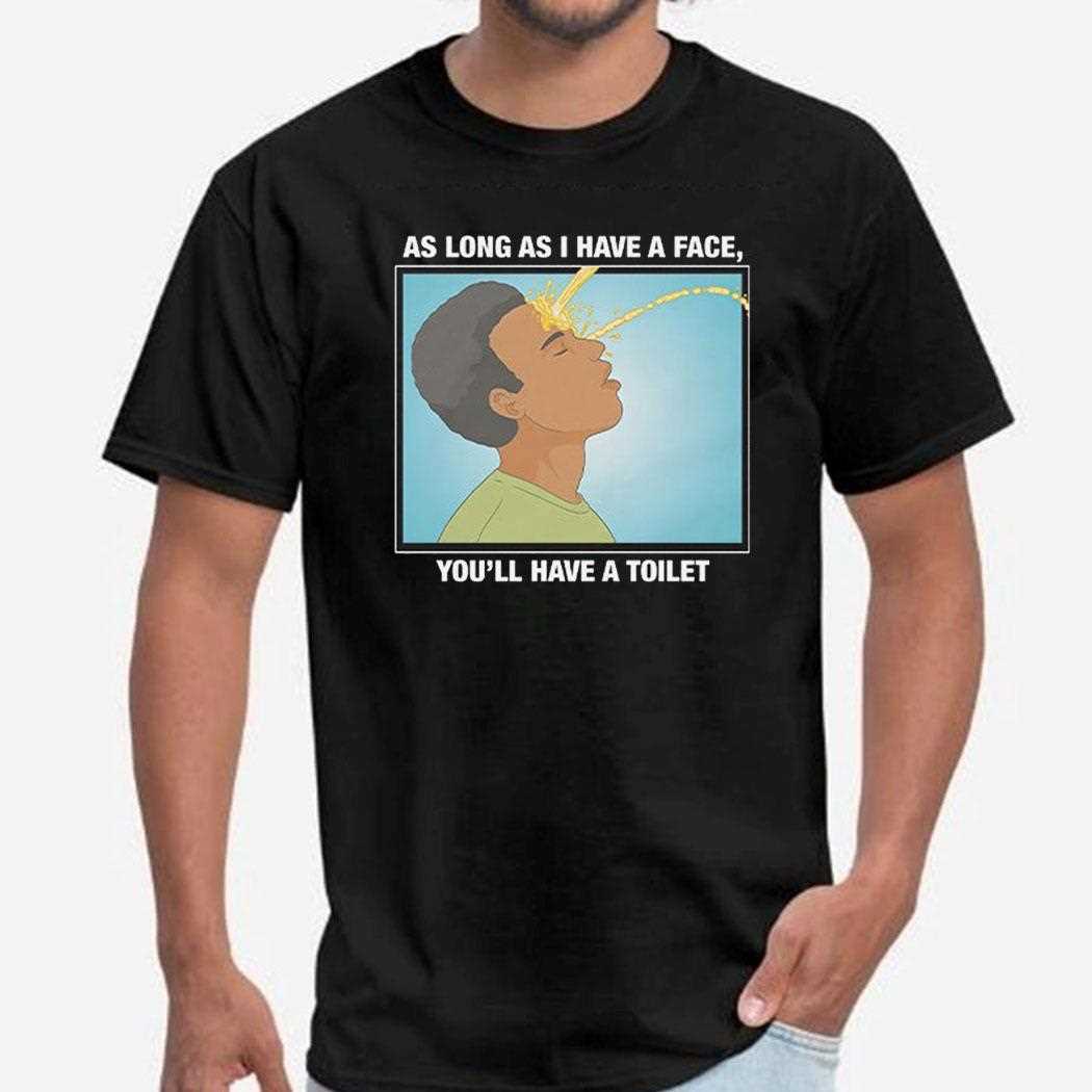 As Long As I Have A Face You’ll Have A Toilet T-shirt