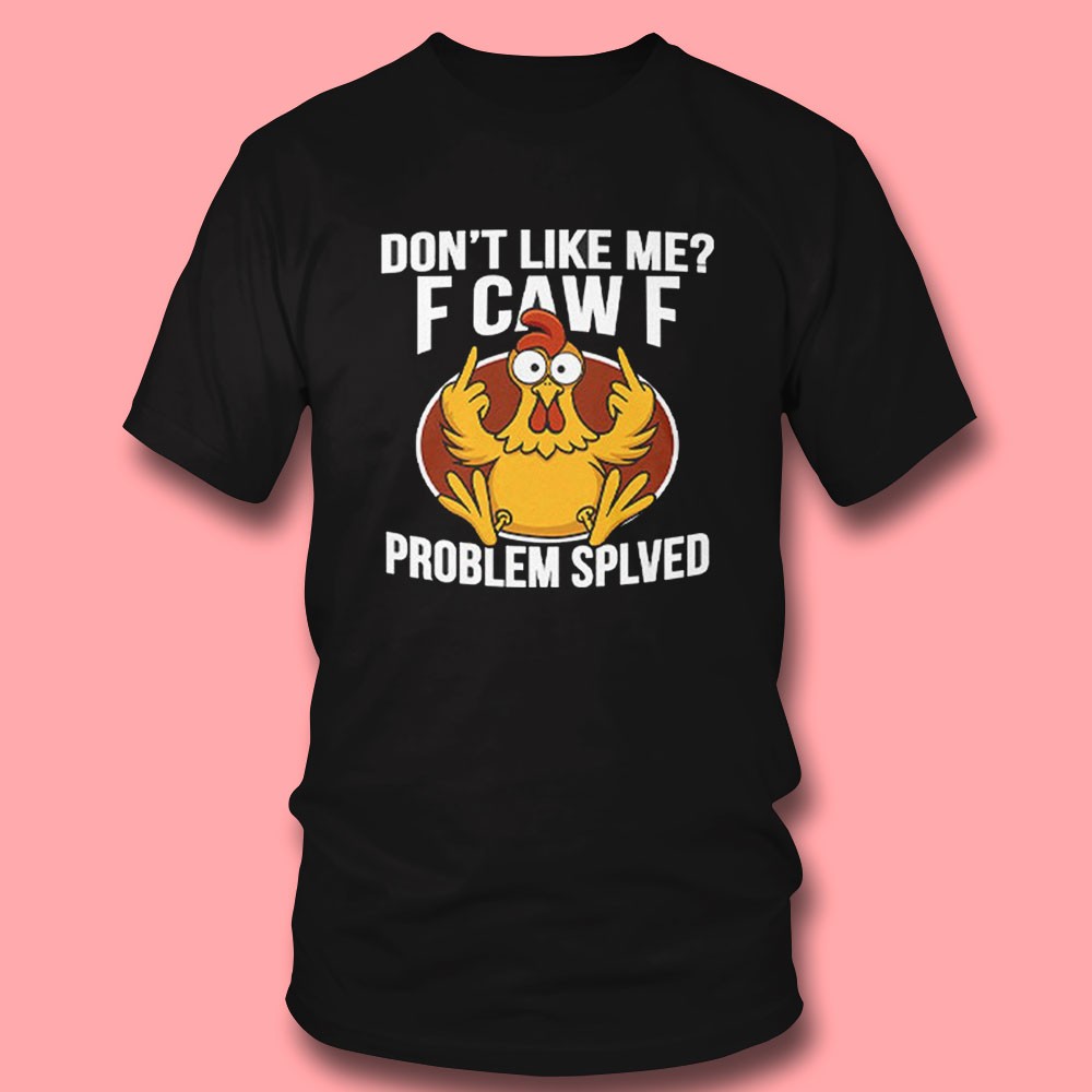Don’t Like Me F Caw F Problem Solved Chicken T-shirt