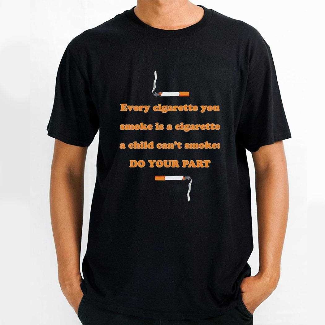 Every Cigarette You Smoke Is A Cigarette A Child Cant Smoke Do Your Part Shirt