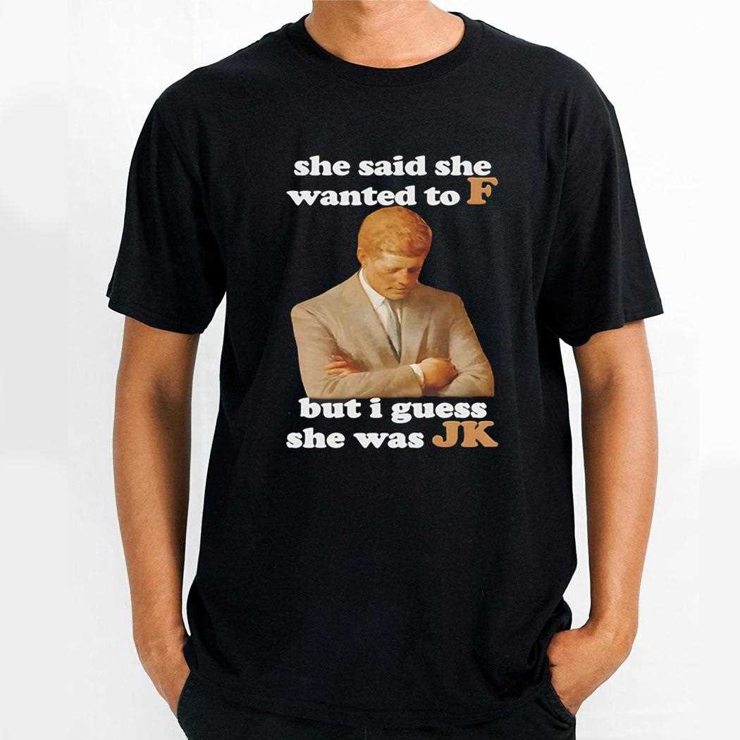 She Said She Wanted To F But I Guess She Was Jk Shirt