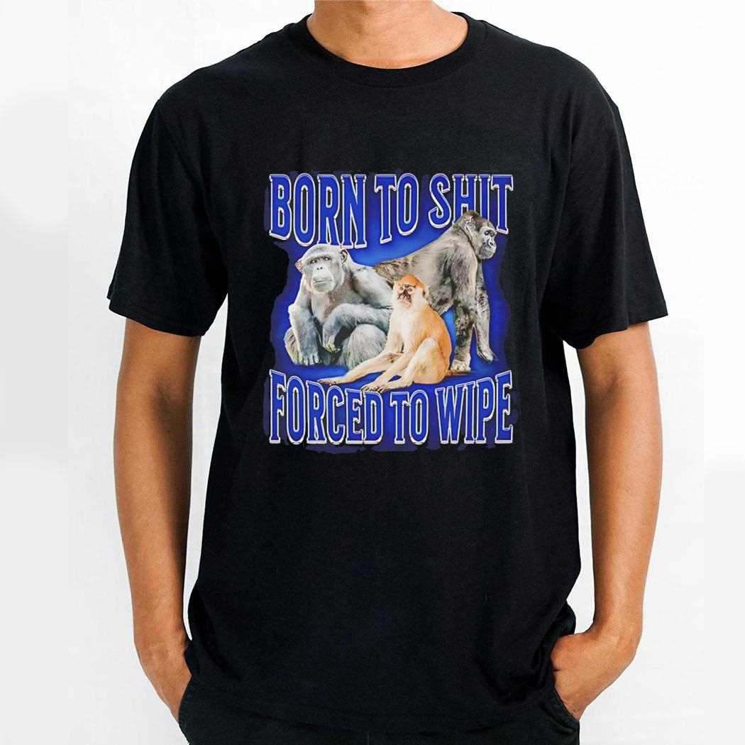 Top Monkey Born To Shit Forced To Wipe Shirt