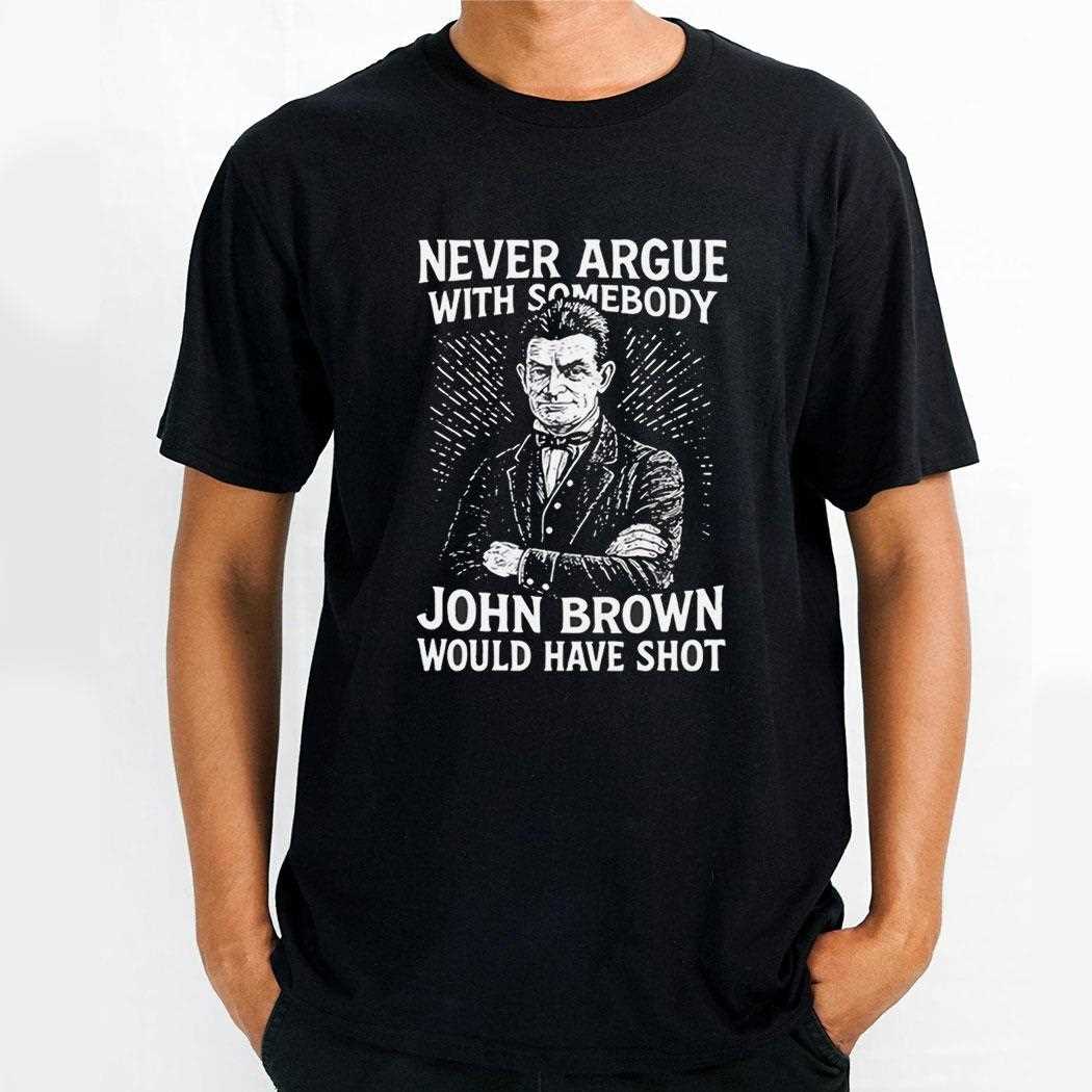 Top Never Argue With Somebody John Brown Would Have Shot Shirt Top Never Argue With Somebody John Brown Would Have Shot Shirt