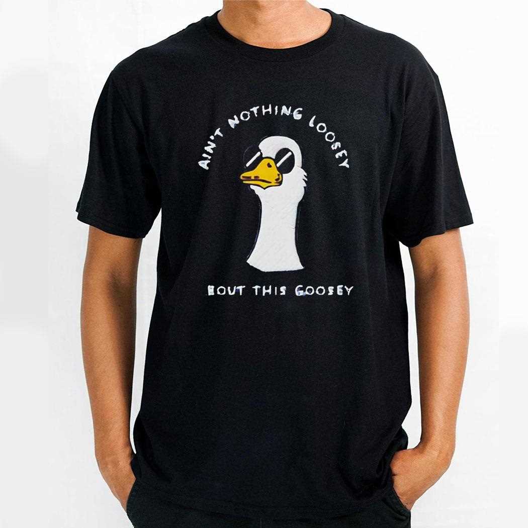 Aint Nothing Loosey About This Goosey Tee