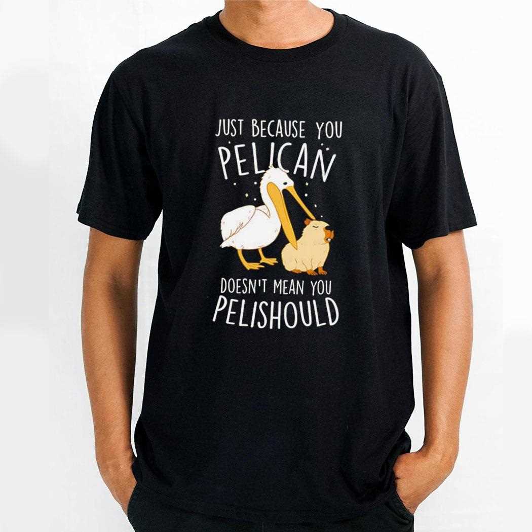 Capybara Just Because You Pelican Doesnt Mean You Pelishould Tee