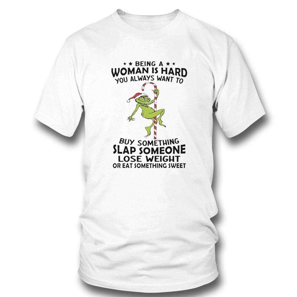Grinch Being A Woman Is Hard You Always Want To Christmas 2025 Tee